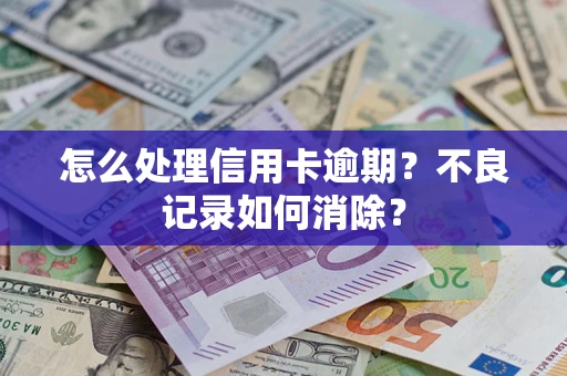 济南怎么处理信用卡逾期？不良记录如何消除？